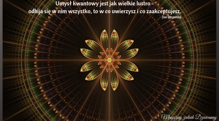 Umysł kwantowy jest jak wielkie lustro - odbija się w nim wszystko, to w co uwierzysz i co zaakceptujesz..png